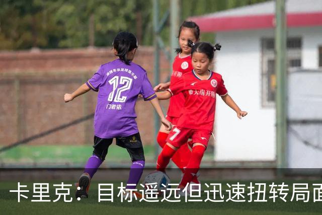 卡里克：目标遥远但迅速扭转局面仍可实现